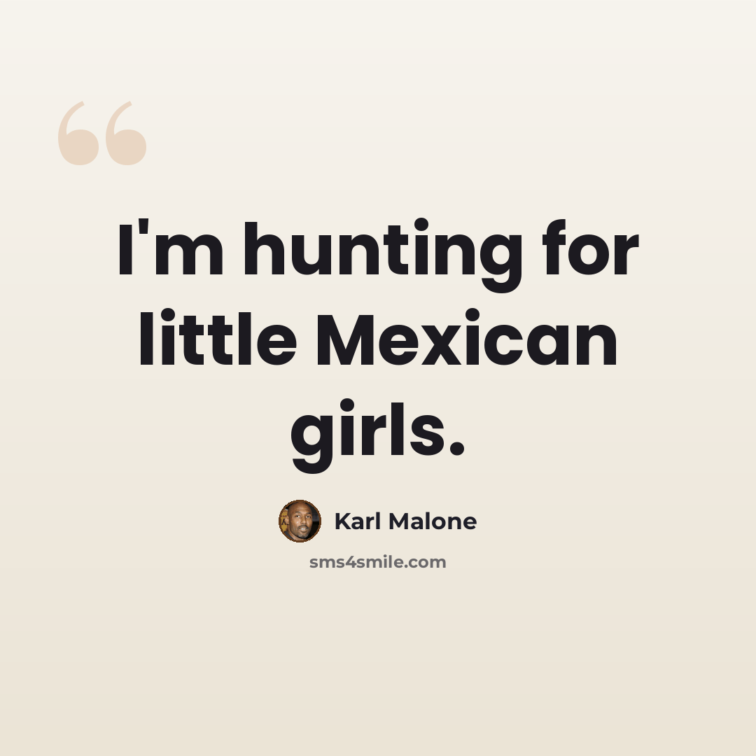 “I'm hunting for little Mexican girls.” quote by Karl Malone