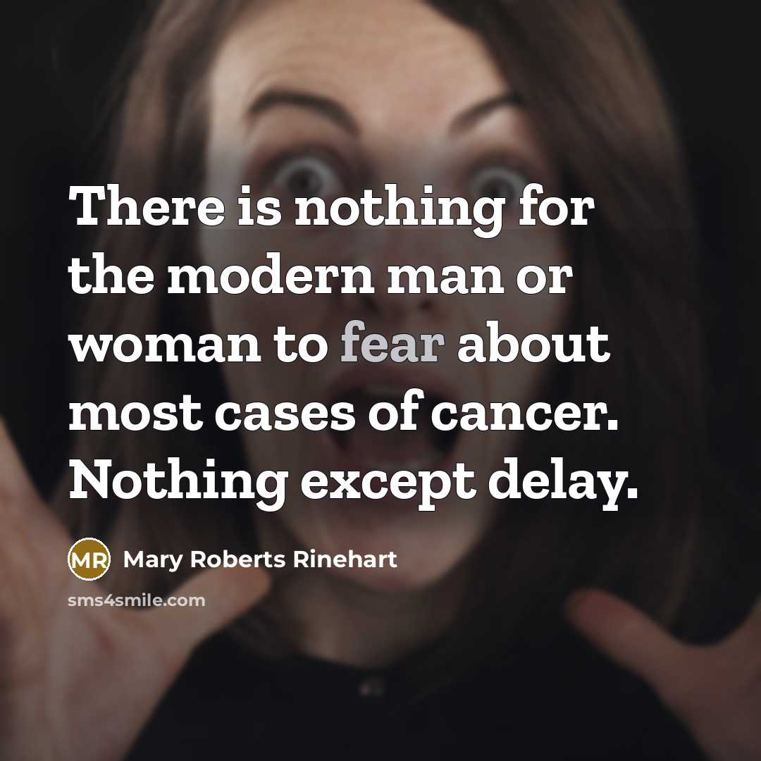 “There is nothing for the modern man or woman to fear about most cases of cancer. Nothing except delay.” quote by Mary Roberts Rinehart