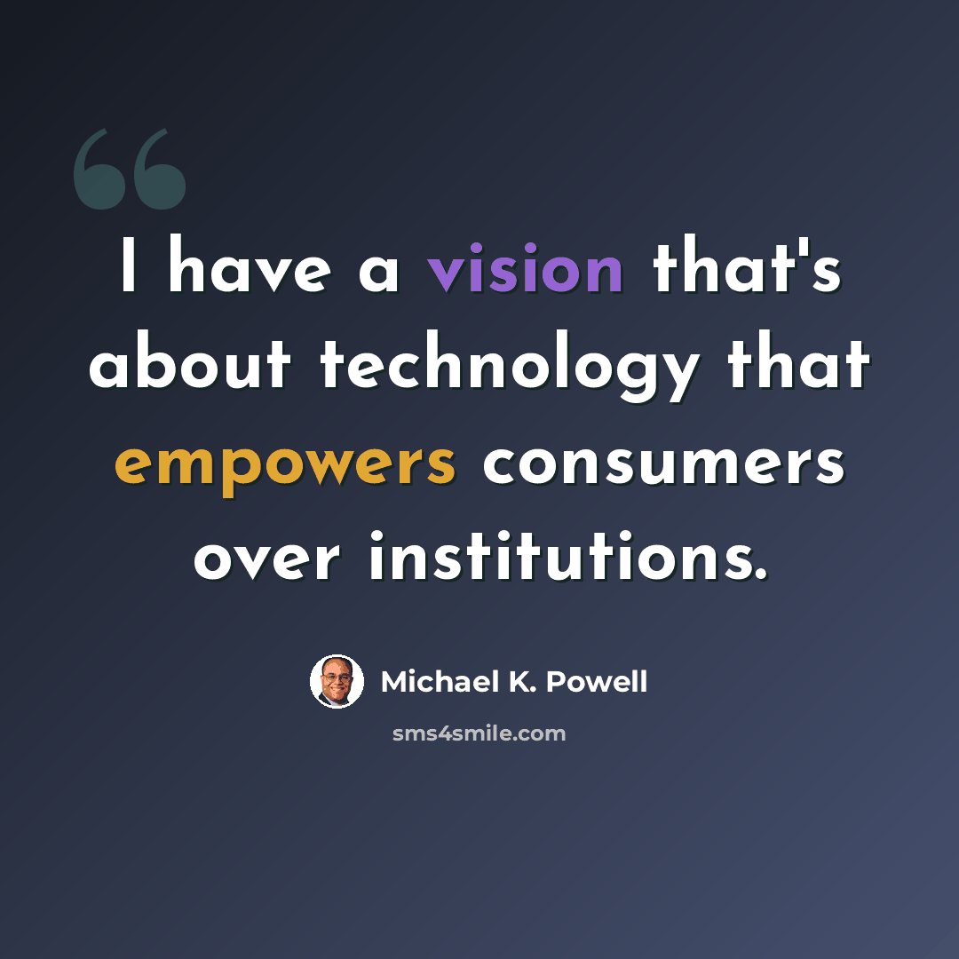 “I have a vision that's about technology that empowers consumers over institutions.” quote by Michael K. Powell
