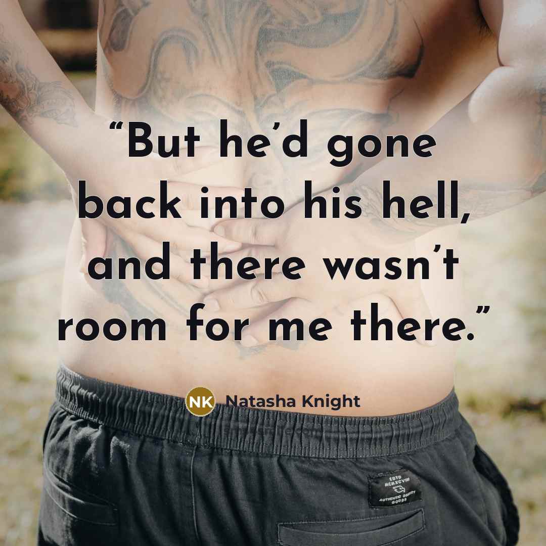 “But he’d gone back into his hell, and there wasn’t room for me there.” quote by Natasha Knight