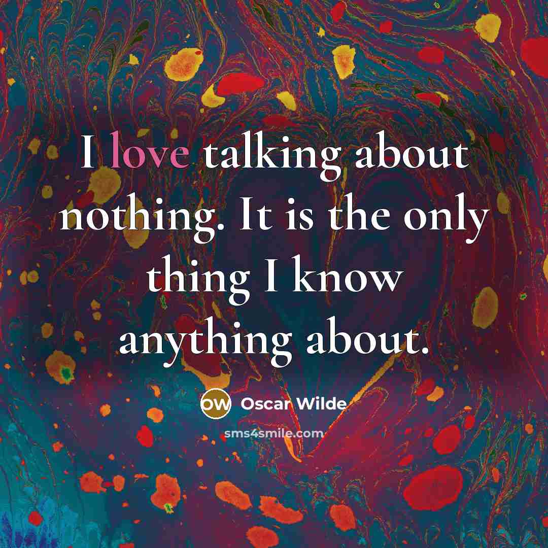 “I love talking about nothing. It is the only thing I know anything about.” quote by Oscar Wilde