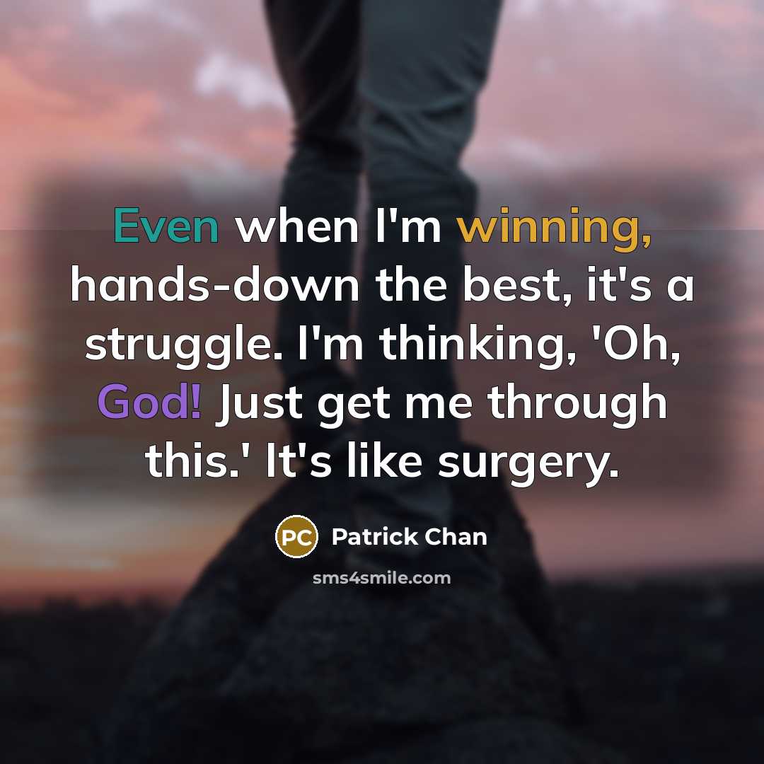 “Even when I'm winning, hands-down the best, it's a struggle. I'm thinking, 'Oh, God! Just get me through this.' It's like surgery.” quote by Patrick Chan