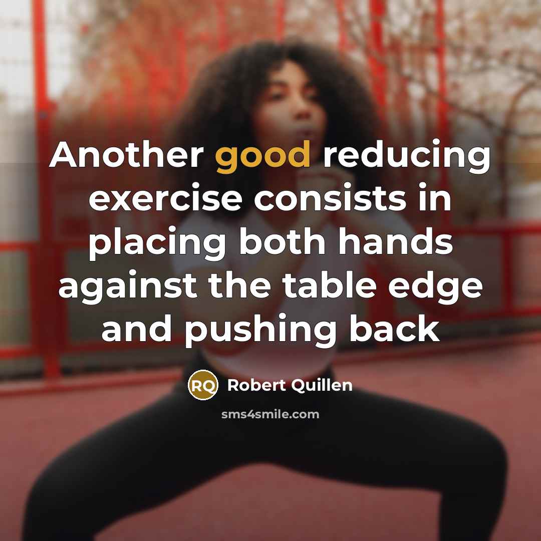 “Another good reducing exercise consists in placing both hands against the table edge and pushing back” quote by Robert Quillen