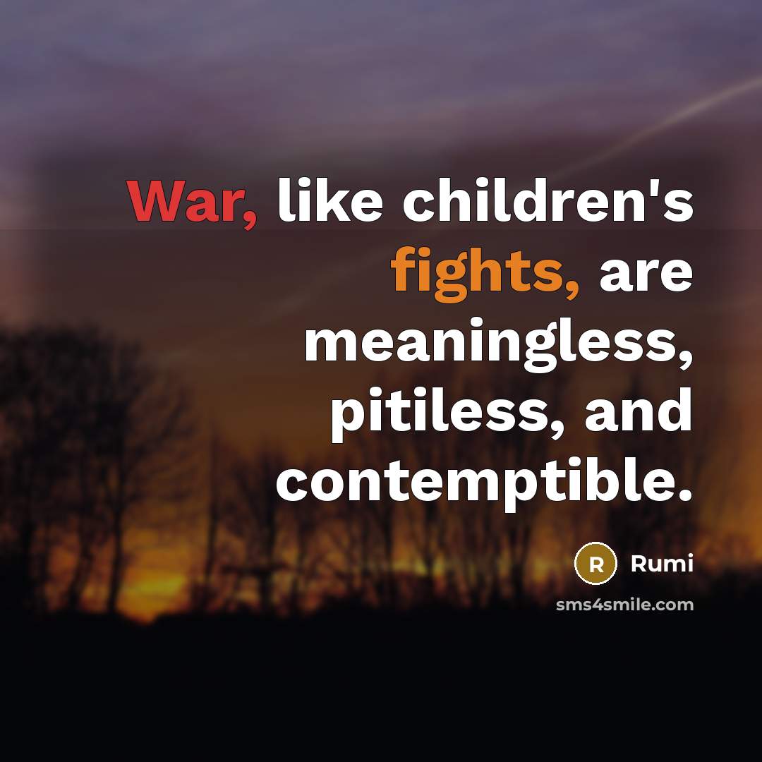 “War, like children's fights, are meaningless, pitiless, and contemptible.” quote by Rumi