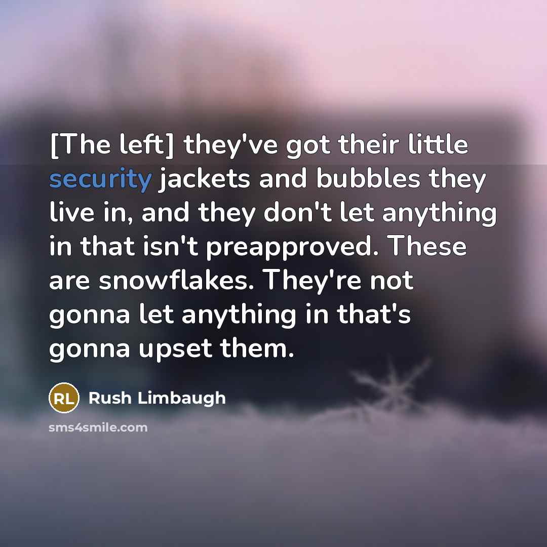 “[The left] they've got their little security jackets and bubbles they live in, and they don't let anything in that isn't preapproved. These are snowflakes. They're not gonna let anything in that's gonna upset them.” quote by Rush Limbaugh