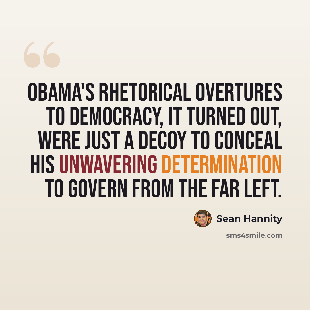 “Obama's rhetorical overtures to democracy, it turned out, were just a decoy to conceal his unwavering determination to govern from the far left.” quote by Sean Hannity