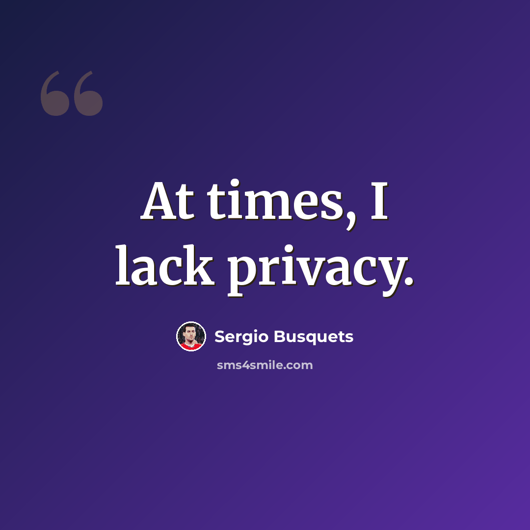 “At times, I lack privacy.” quote by Sergio Busquets