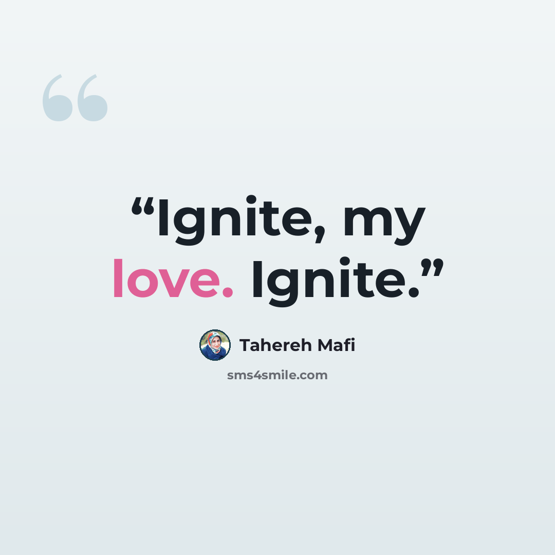 “Ignite, my love. Ignite.” quote by Tahereh Mafi