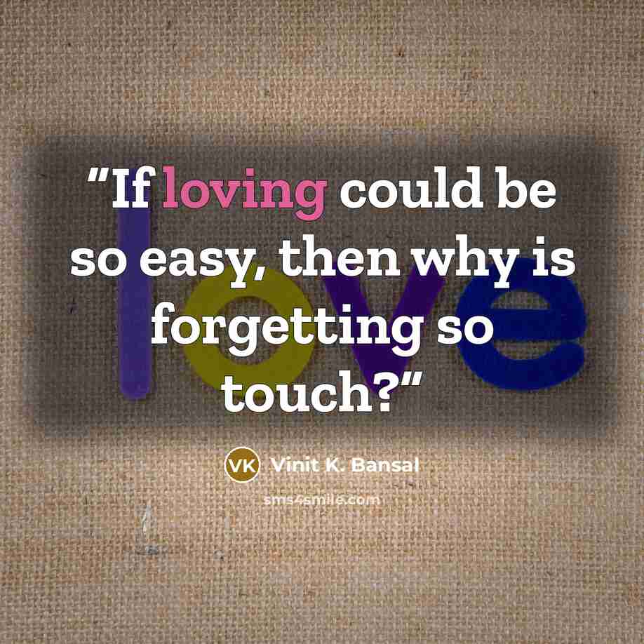 “If loving could be so easy, then why is forgetting so touch?” quote by Vinit K. Bansal