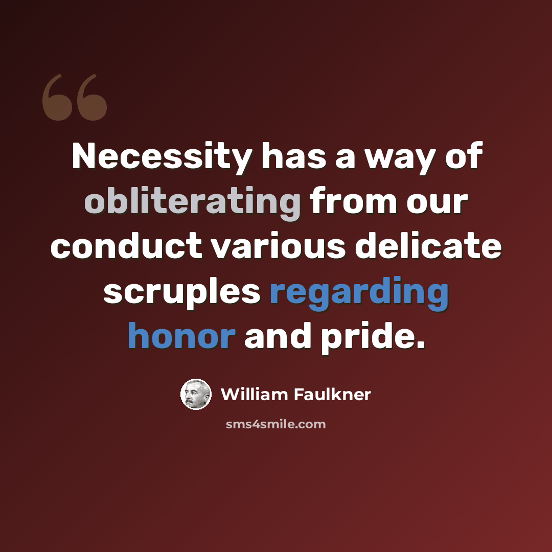 “Necessity has a way of obliterating from our conduct various delicate scruples regarding honor and pride.” quote by William Faulkner