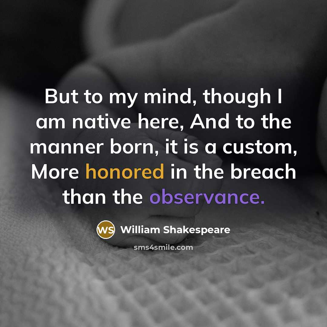 “But to my mind, though I am native here, And to the manner born, it is a custom, More honored in the breach than the observance.” quote by William Shakespeare