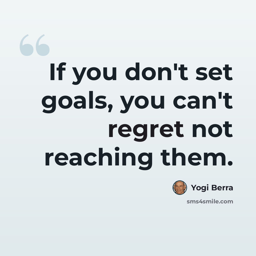 “If you don't set goals, you can't regret not reaching them.” quote by Yogi Berra