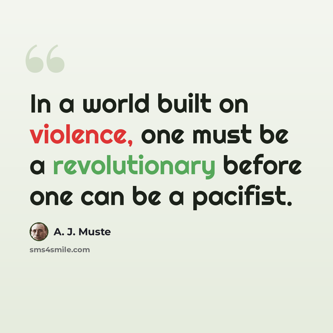 “In a world built on violence, one must be a revolutionary before one can be a pacifist.” quote by A. J. Muste