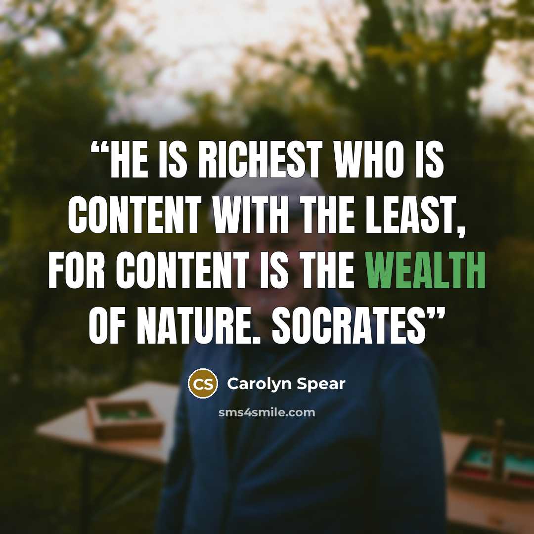 “He is richest who is content with the least, for content is the wealth of nature. Socrates” quote by Carolyn Spear
