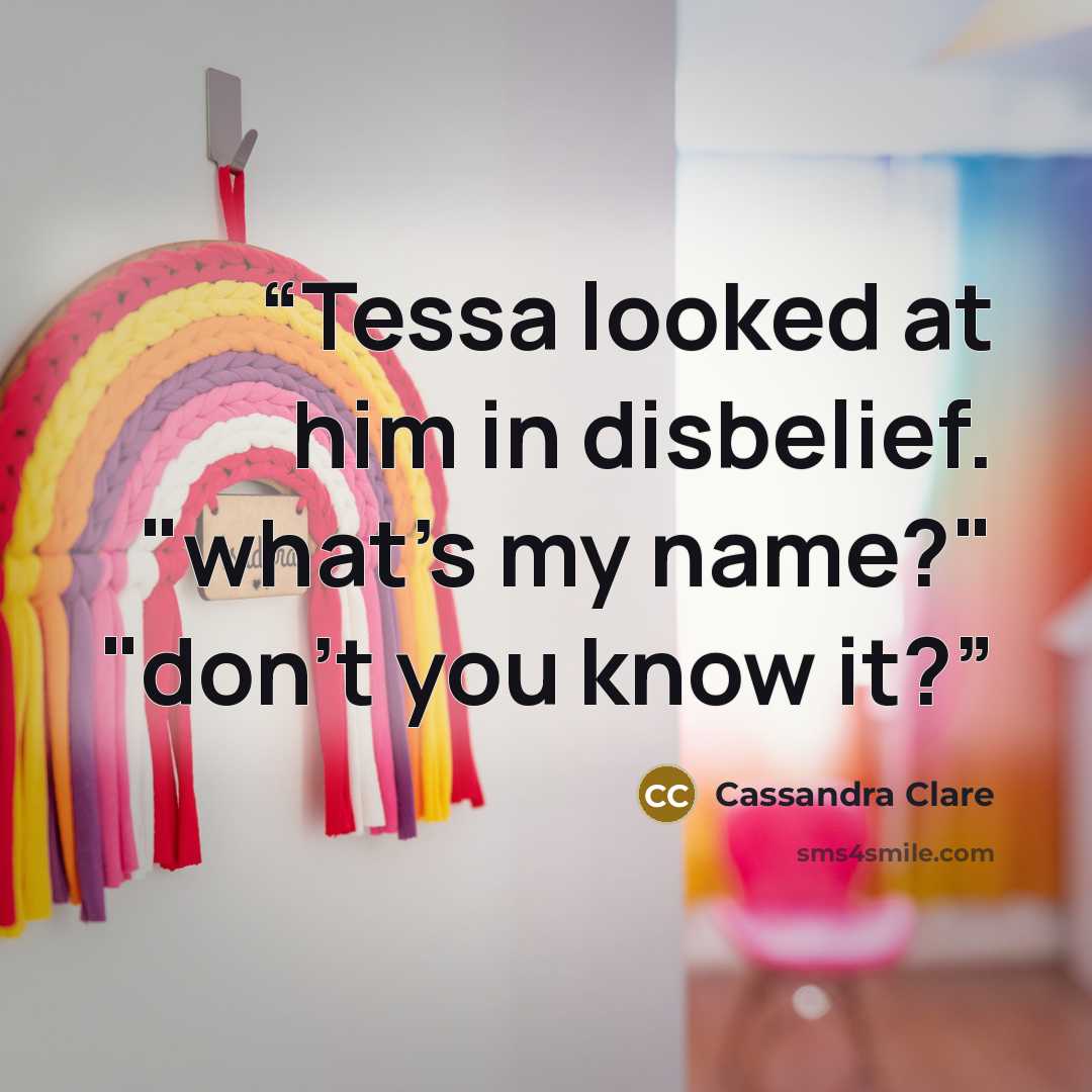 “Tessa looked at him in disbelief. "what's my name?" "don't you know it?” quote by Cassandra Clare