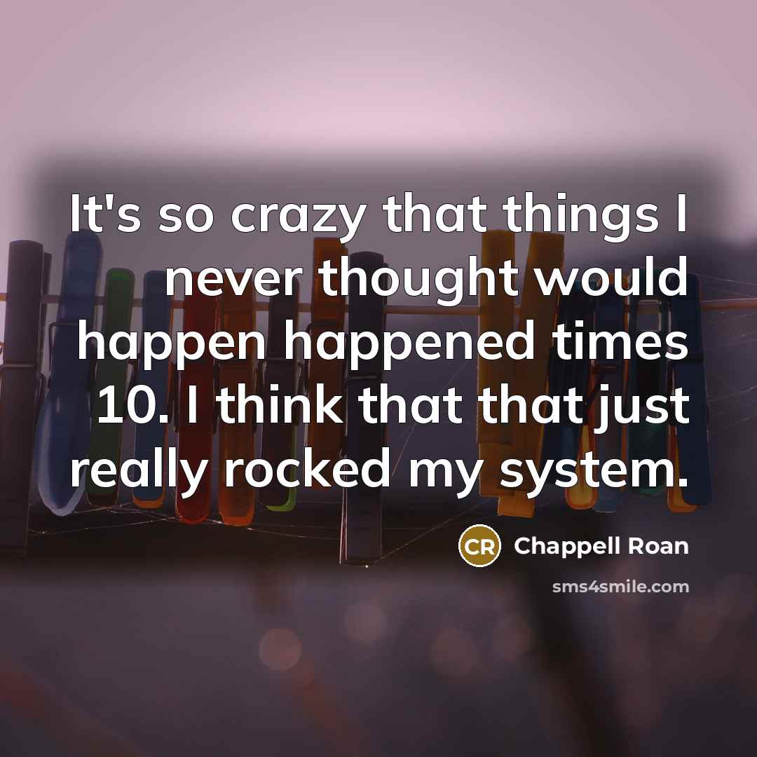 “It's so crazy that things I never thought would happen happened times 10. I think that that just really rocked my system.” quote by Chappell Roan
