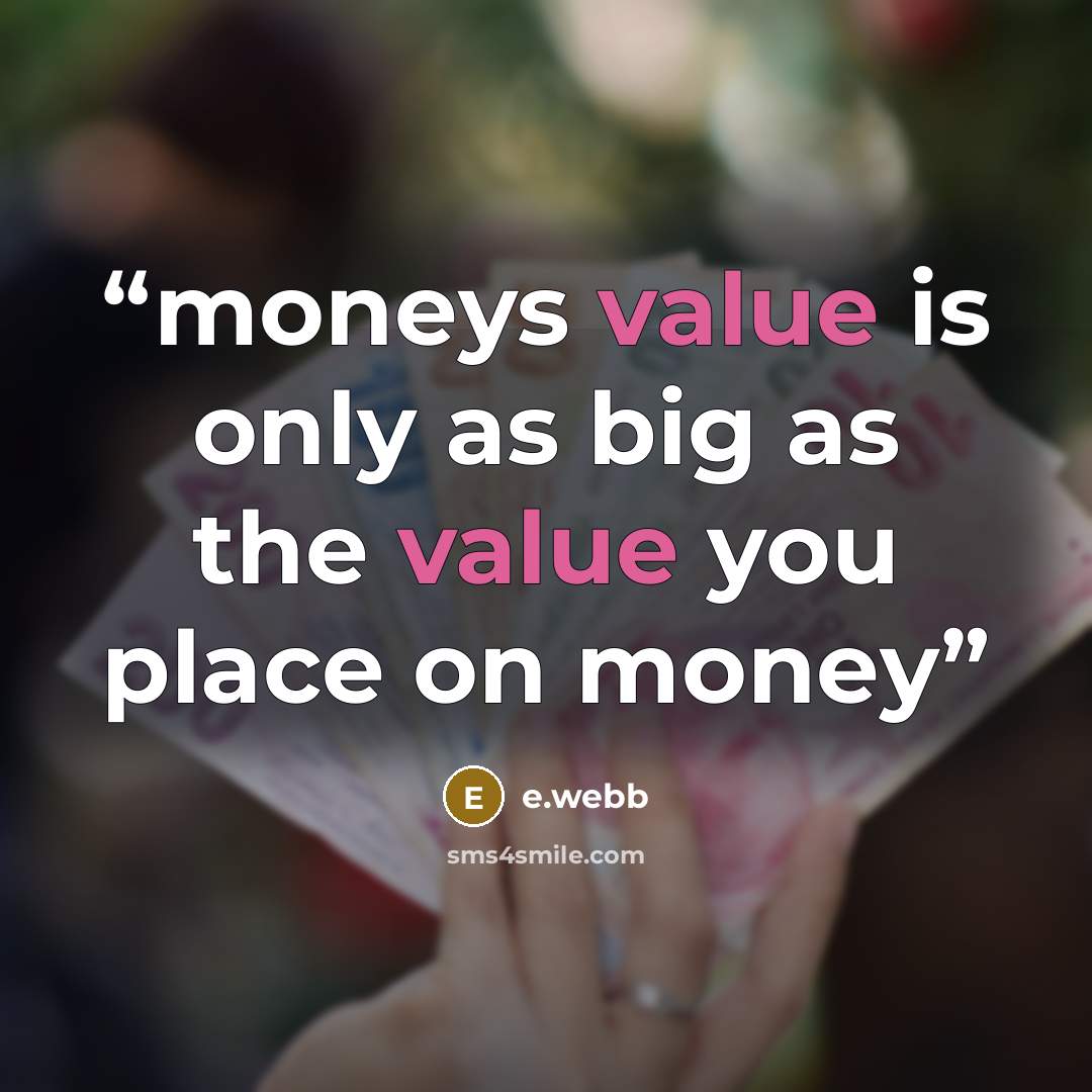 “moneys value is only as big as the value you place on money” quote by e.webb