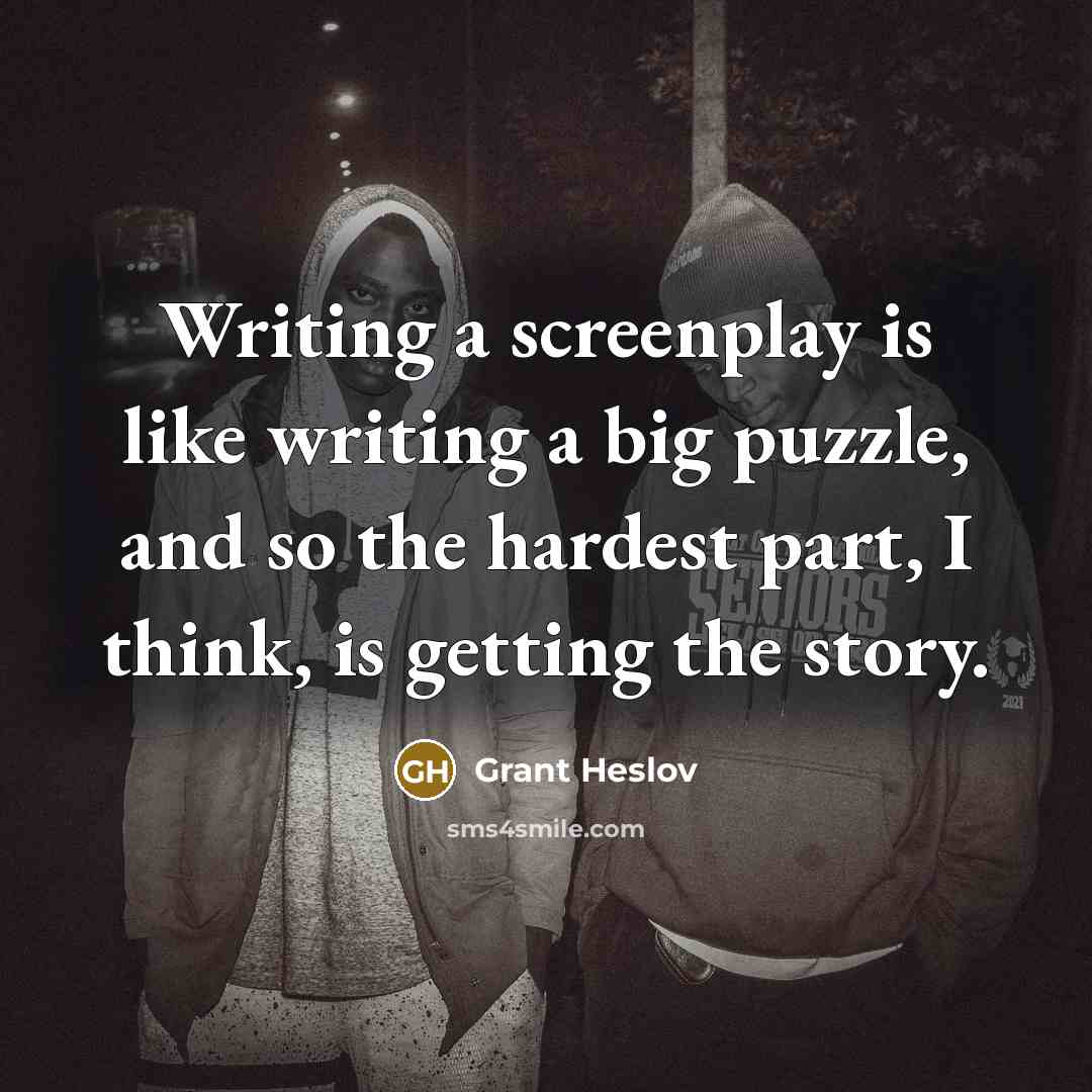 “Writing a screenplay is like writing a big puzzle, and so the hardest part, I think, is getting the story.” quote by Grant Heslov