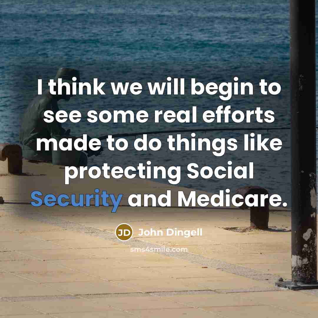 “I think we will begin to see some real efforts made to do things like protecting Social Security and Medicare.” quote by John Dingell