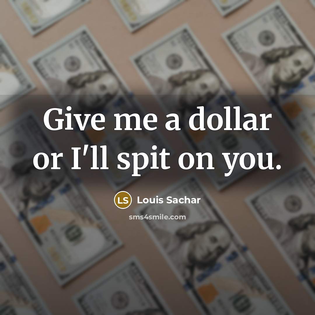 “Give me a dollar or I'll spit on you.” quote by Louis Sachar