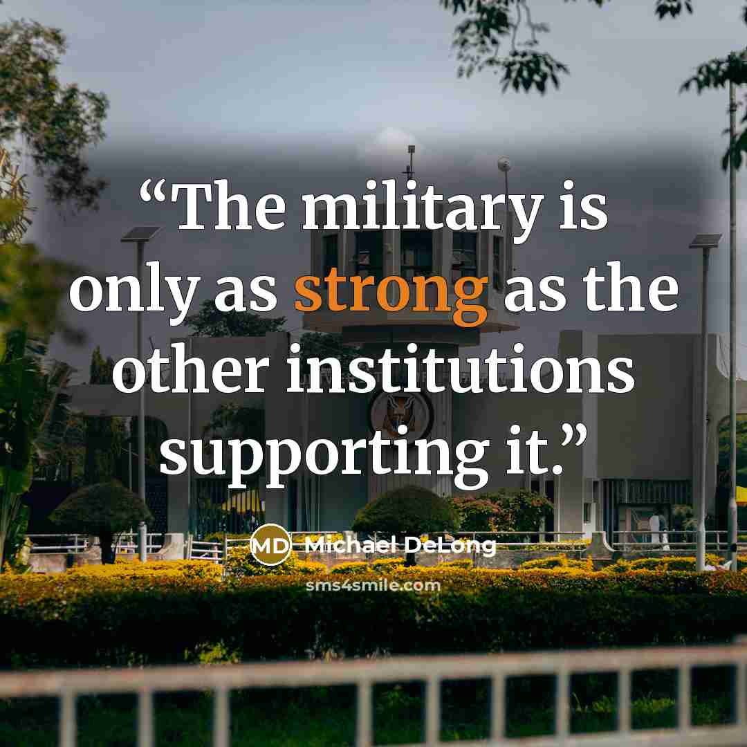 “The military is only as strong as the other institutions supporting it.” quote by Michael DeLong