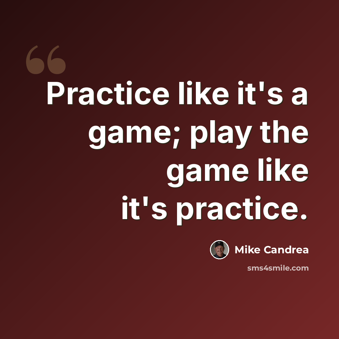 “Practice like it's a game; play the game like it's practice.” quote by Mike Candrea