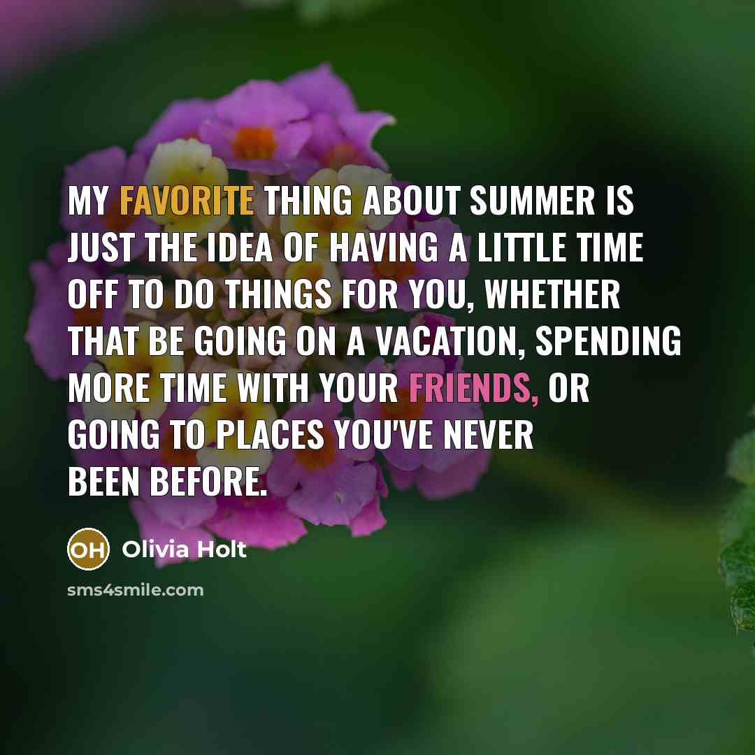 “My favorite thing about summer is just the idea of having a little time off to do things for you, whether that be going on a vacation, spending more time with your friends, or going to places you've never been before.” quote by Olivia Holt