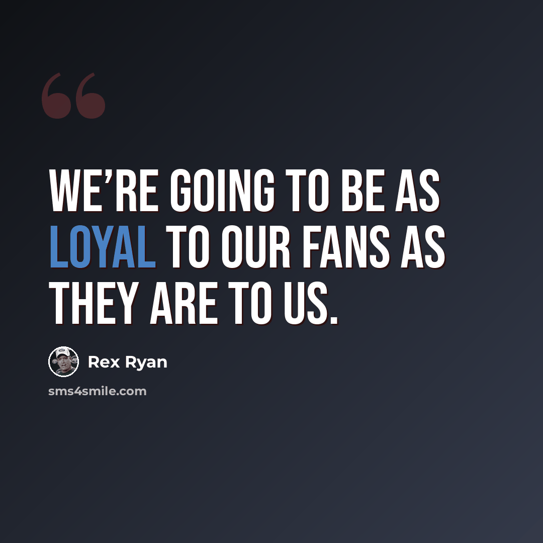 “We’re going to be as loyal to our fans as they are to us.” quote by Rex Ryan