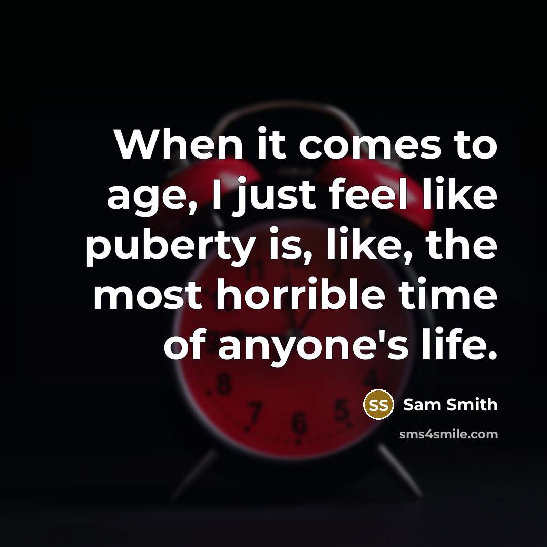 “When it comes to age, I just feel like puberty is, like, the most horrible time of anyone's life.” quote by Sam Smith