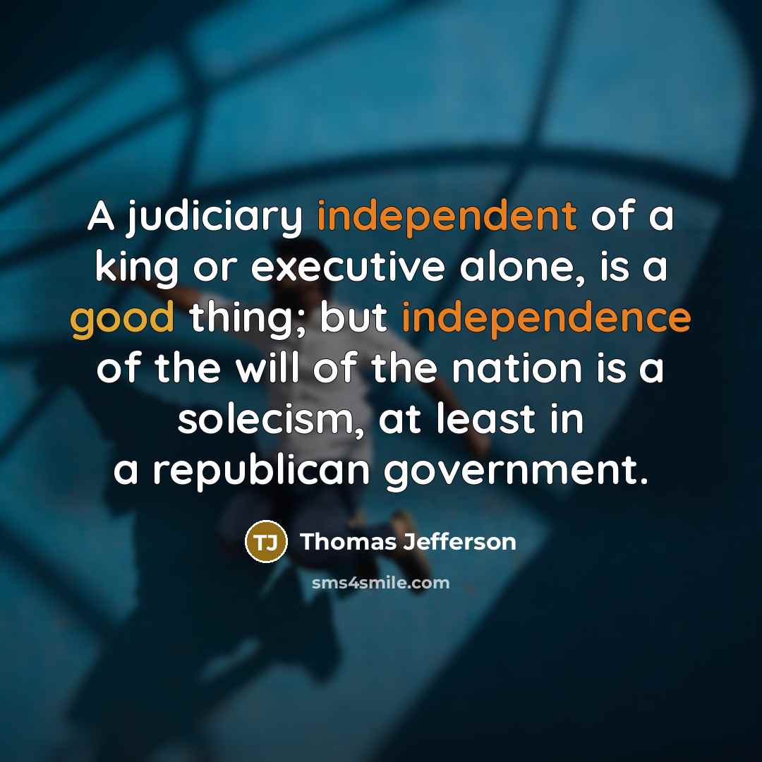 “A judiciary independent of a king or executive alone, is a good thing; but independence of the will of the nation is a solecism, at least in a republican government.” quote by Thomas Jefferson