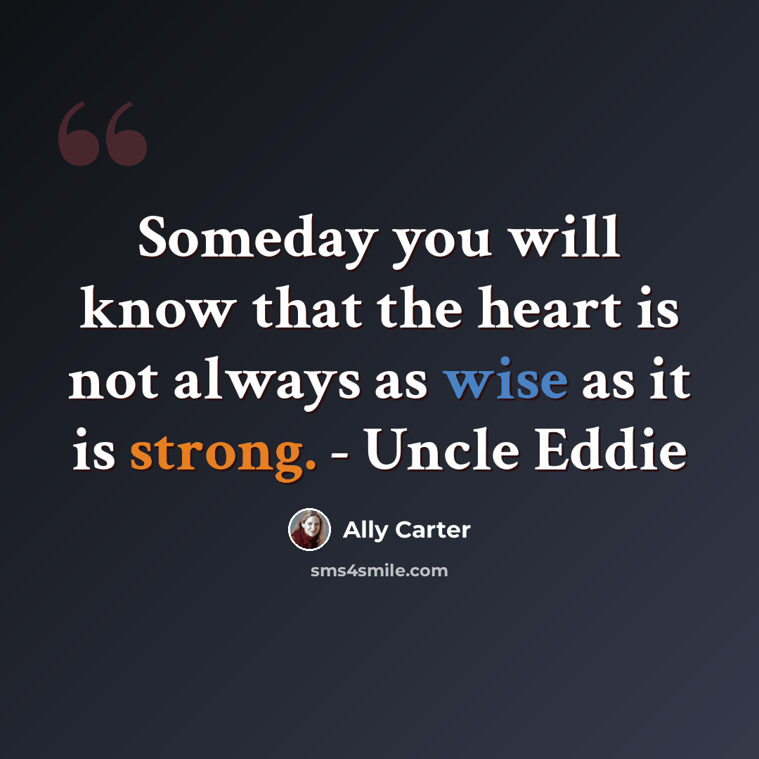 “Someday you will know that the heart is not always as wise as it is strong. - Uncle Eddie” quote by Ally Carter
