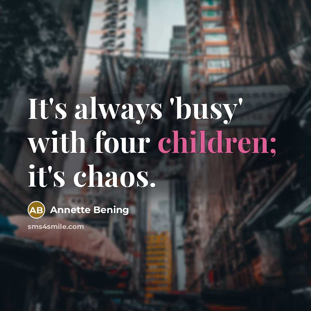 “It's always 'busy' with four children; it's chaos.” quote by Annette Bening