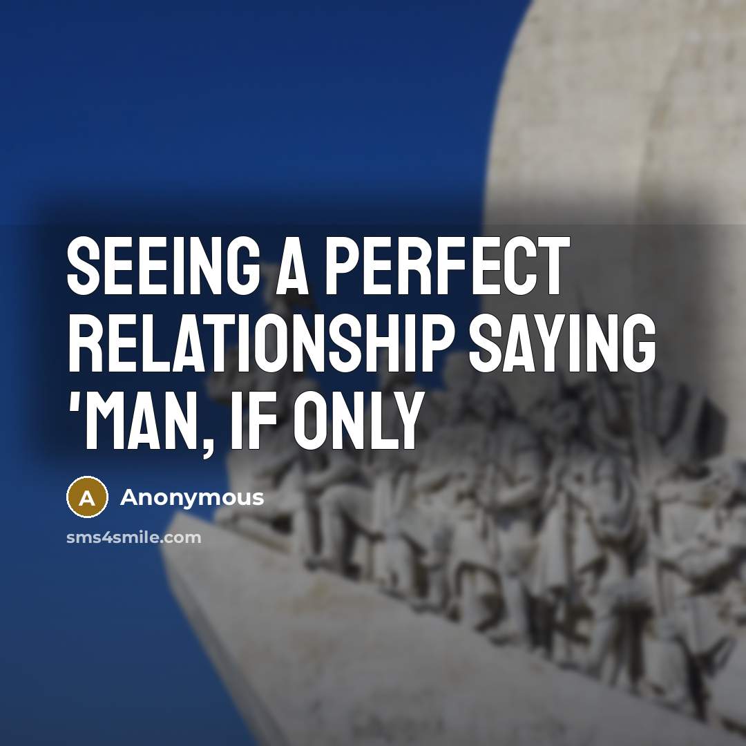 “Seeing a perfect relationship saying 'Man, if only” quote by Anonymous