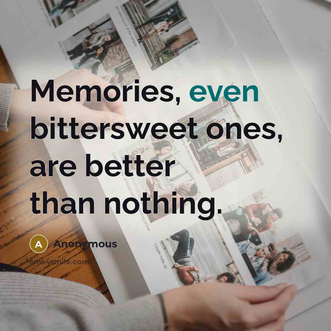 “Memories, even bittersweet ones, are better than nothing.” quote by Anonymous