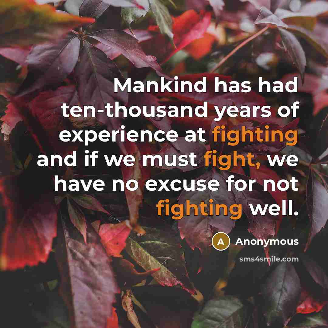 “Mankind has had ten-thousand years of experience at fighting and if we must fight, we have no excuse for not fighting well.” quote by Anonymous