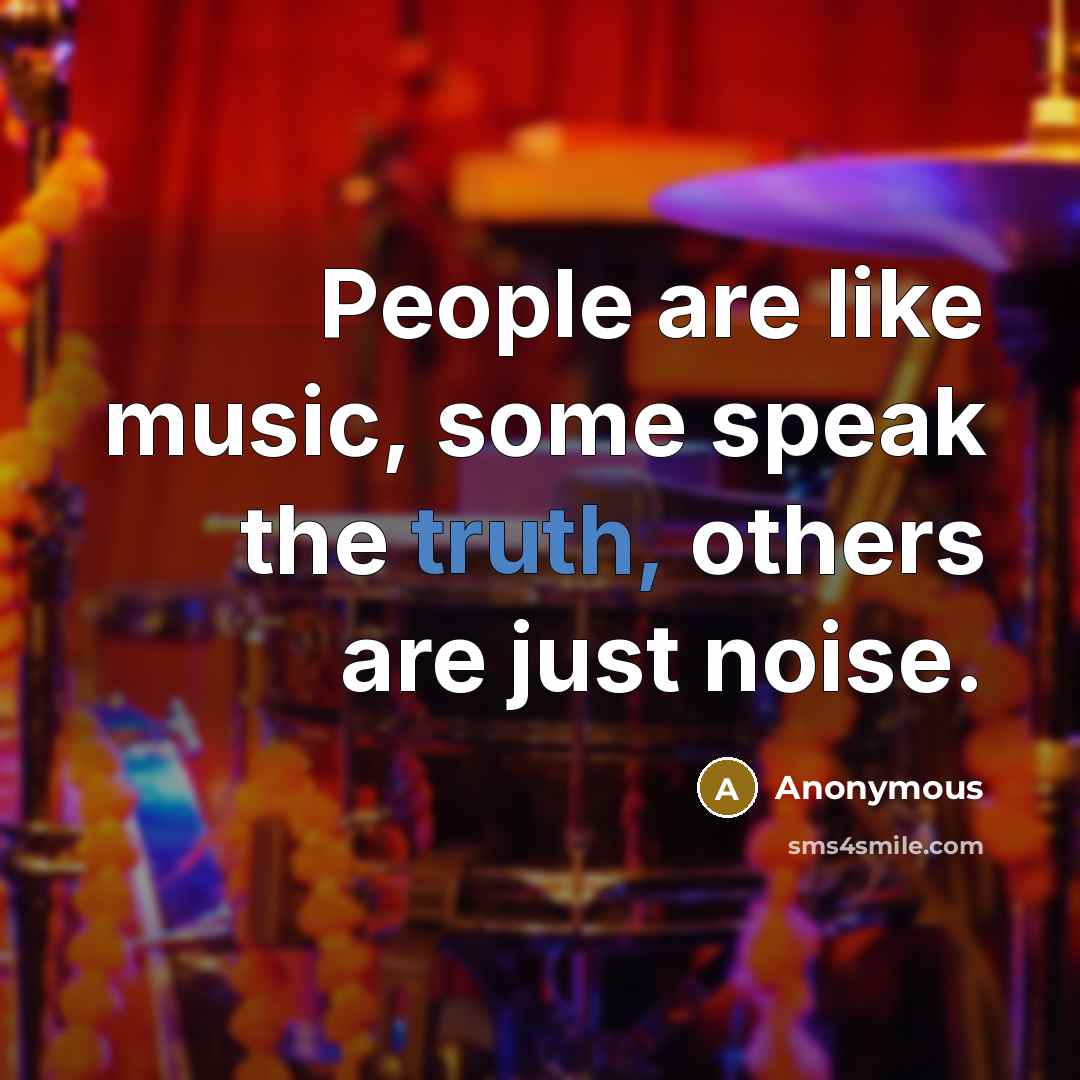 “People are like music, some speak the truth, others are just noise.” quote by Anonymous