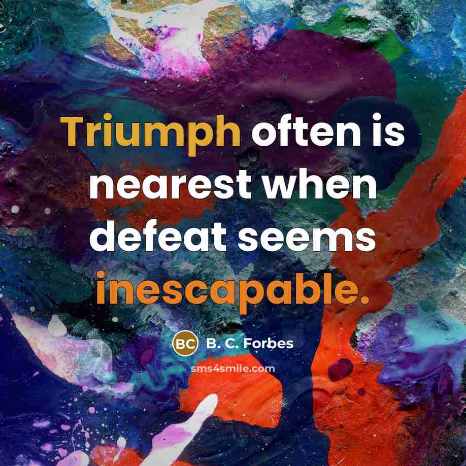 “Triumph often is nearest when defeat seems inescapable.” quote by B. C. Forbes
