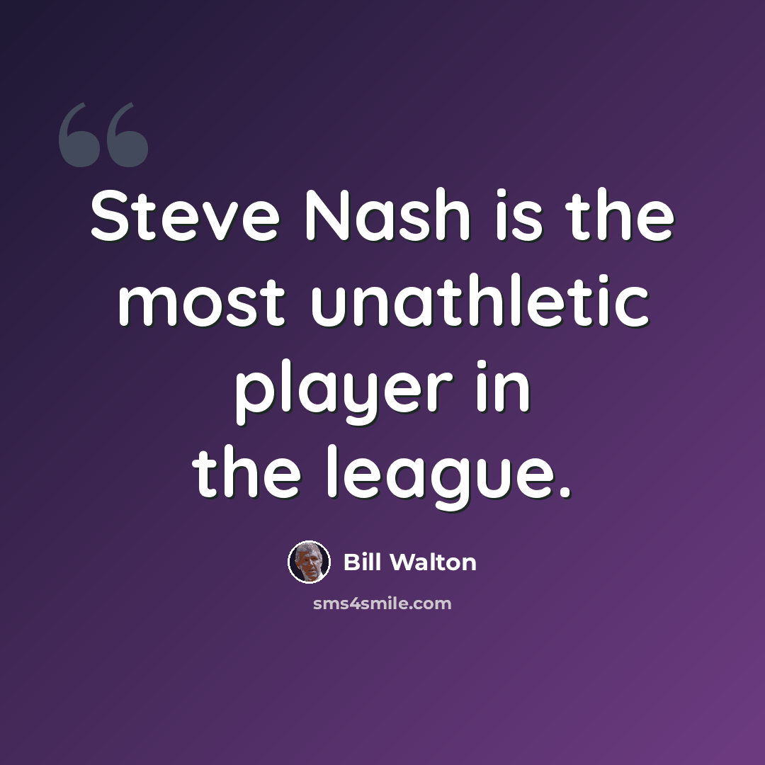 “Steve Nash is the most unathletic player in the league.” quote by Bill Walton