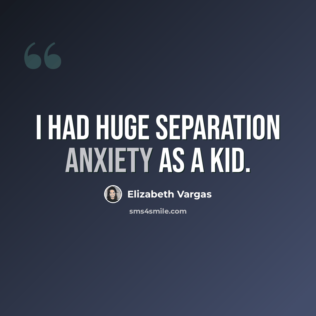 “I had huge separation anxiety as a kid.” quote by Elizabeth Vargas