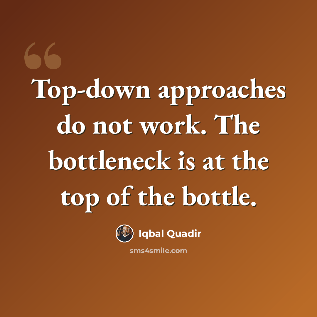 “Top-down approaches do not work. The bottleneck is at the top of the bottle.” quote by Iqbal Quadir