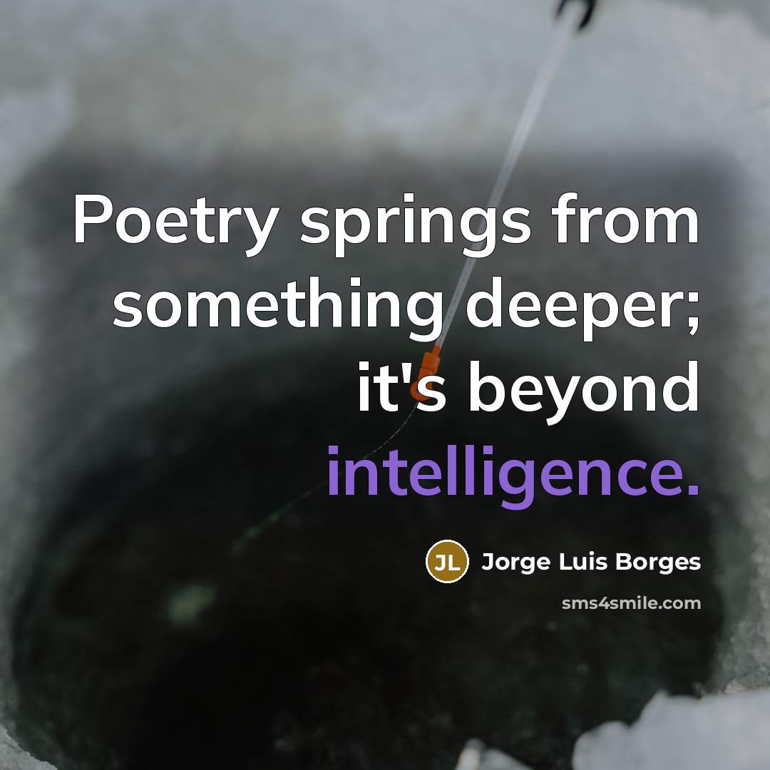 “Poetry springs from something deeper; it's beyond intelligence.” quote by Jorge Luis Borges