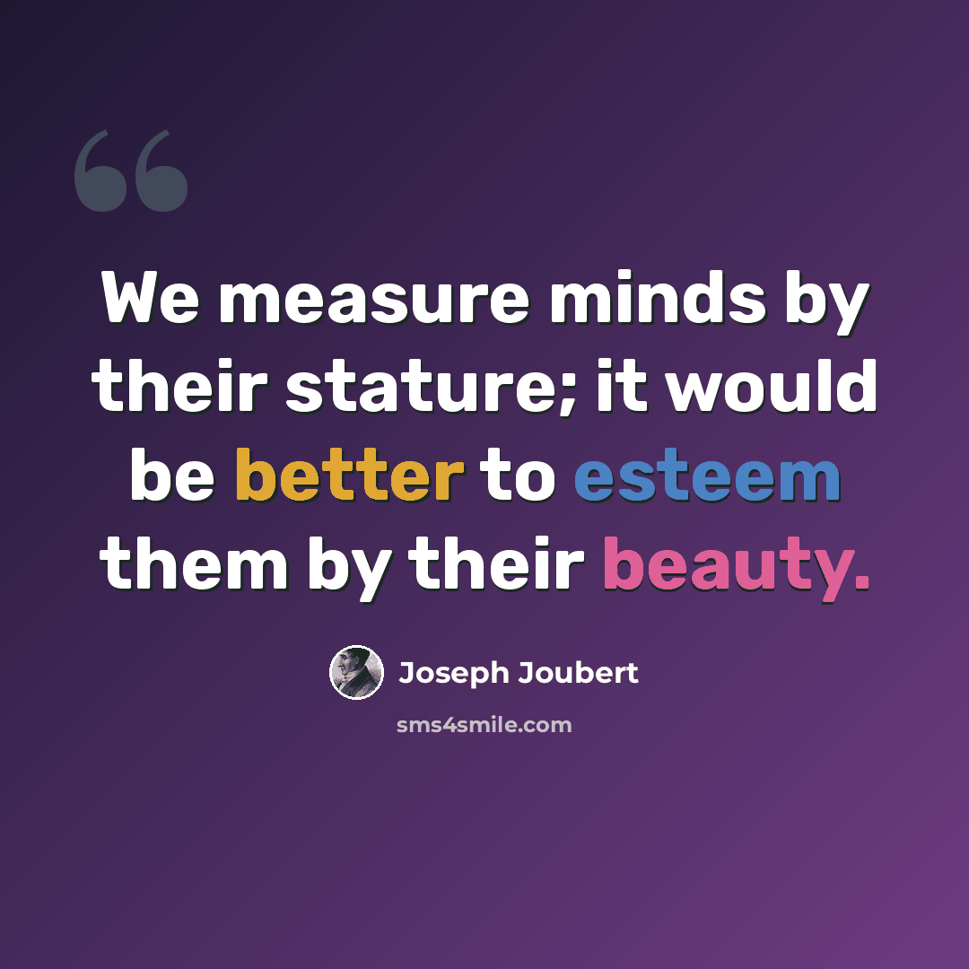 “We measure minds by their stature; it would be better to esteem them by their beauty.” quote by Joseph Joubert