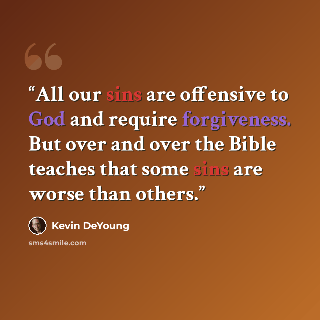 “All our sins are offensive to God and require forgiveness. But over and over the Bible teaches that some sins are worse than others.” quote by Kevin DeYoung
