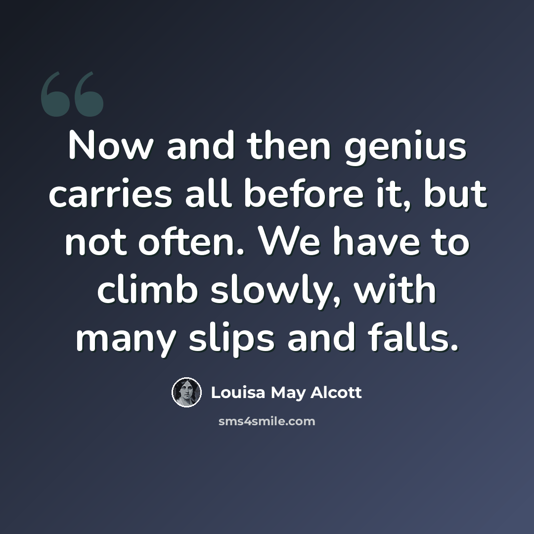 “Now and then genius carries all before it, but not often. We have to climb slowly, with many slips and falls.” quote by Louisa May Alcott