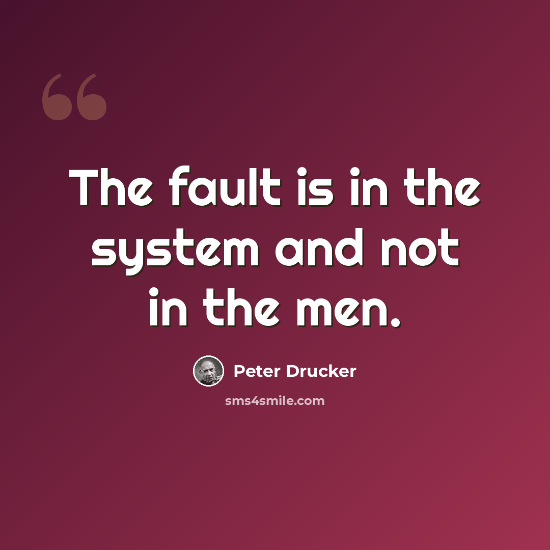 “The fault is in the system and not in the men.” quote by Peter Drucker