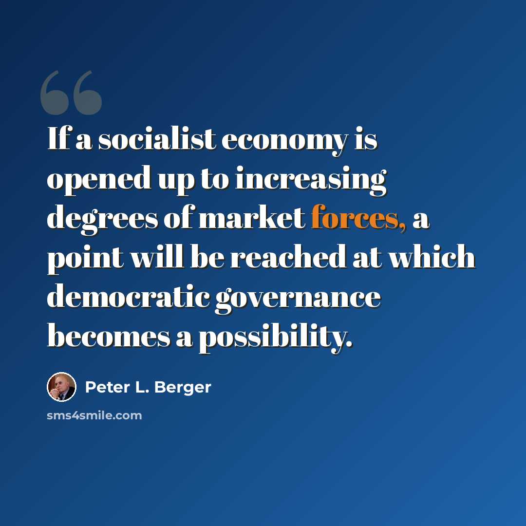 “If a socialist economy is opened up to increasing degrees of market forces, a point will be reached at which democratic governance becomes a possibility.” quote by Peter L. Berger
