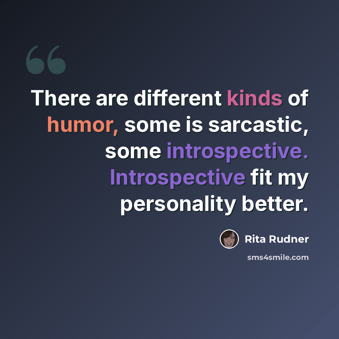 “There are different kinds of humor, some is sarcastic, some introspective. Introspective fit my personality better.” quote by Rita Rudner