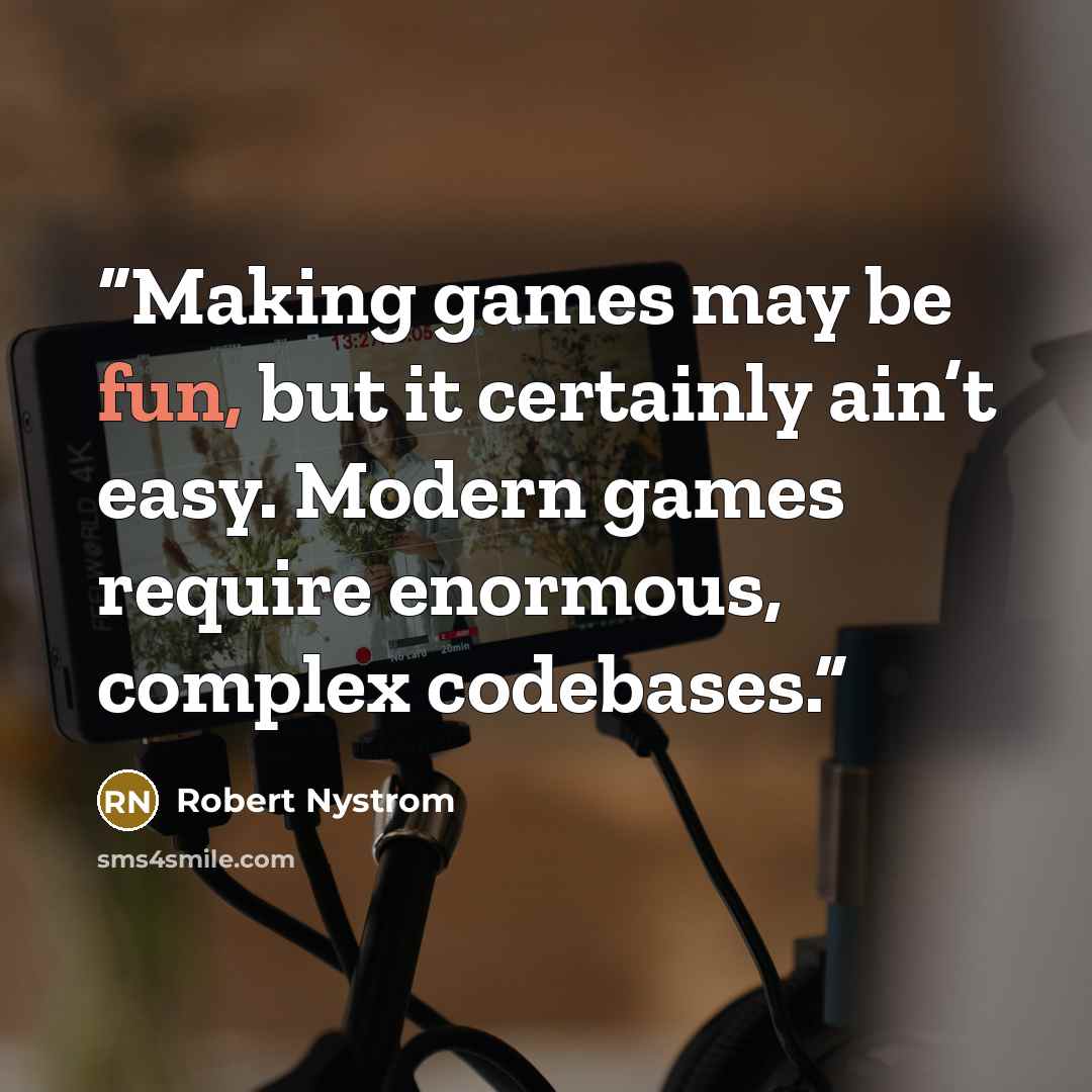 “Making games may be fun, but it certainly ain’t easy. Modern games require enormous, complex codebases.” quote by Robert Nystrom