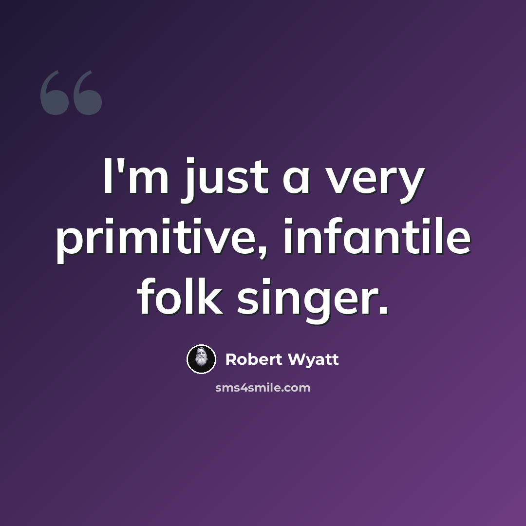“I'm just a very primitive, infantile folk singer.” quote by Robert Wyatt
