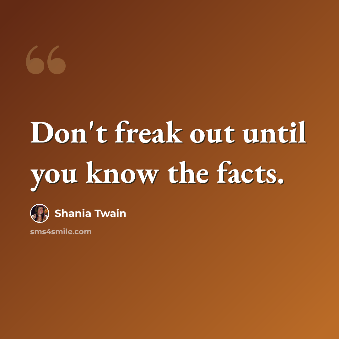 “Don't freak out until you know the facts.” quote by Shania Twain